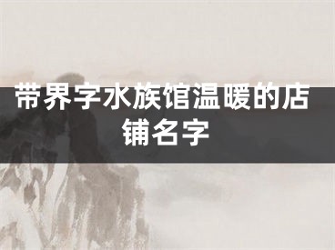 带界字水族馆温暖的店铺名字