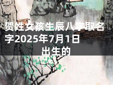 贺姓女孩生辰八字取名字2025年7月1日出生的