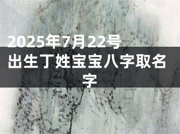 2025年7月22号出生丁姓宝宝八字取名字