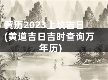 黄历2023上坟吉日(黄道吉日吉时查询万年历)