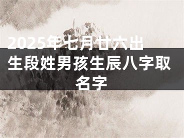 2025年七月廿六出生段姓男孩生辰八字取名字