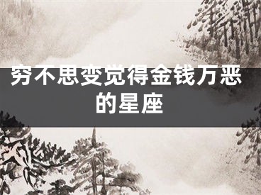 穷不思变觉得金钱万恶的星座