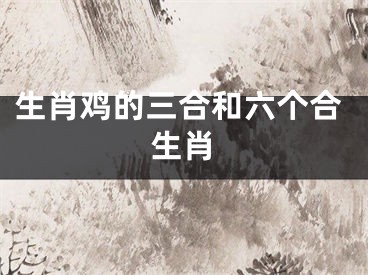 生肖鸡的三合和六个合生肖