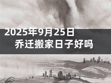 2025年9月25日乔迁搬家日子好吗