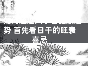 如何通过八字看健康运势 首先看日干的旺衰喜忌 