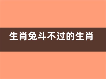 生肖兔斗不过的生肖