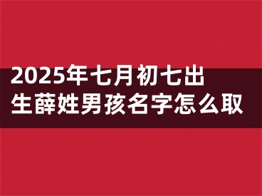 2025年七月初七出生薛姓男孩名字怎么取