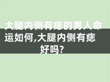 大腿内侧有痣的男人命运如何,大腿内侧有痣好吗?