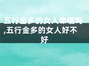 五行金多的女人命硬吗,五行金多的女人好不好