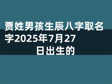 贾姓男孩生辰八字取名字2025年7月27日出生的