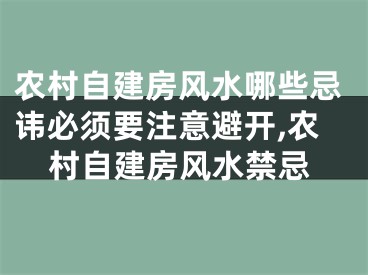 农村自建房风水哪些忌讳必须要注意避开,农村自建房风水禁忌
