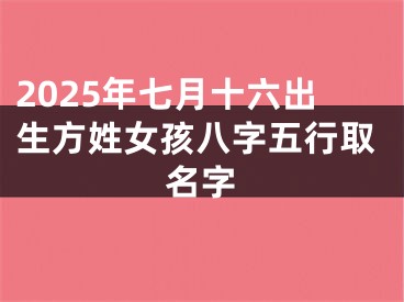 2025年七月十六出生方姓女孩八字五行取名字