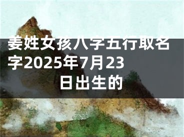 姜姓女孩八字五行取名字2025年7月23日出生的