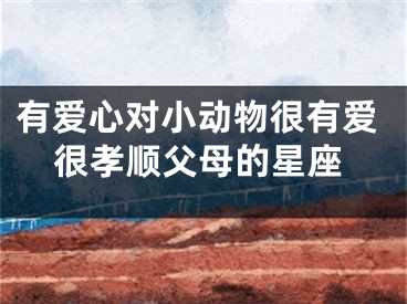 有爱心对小动物很有爱很孝顺父母的星座