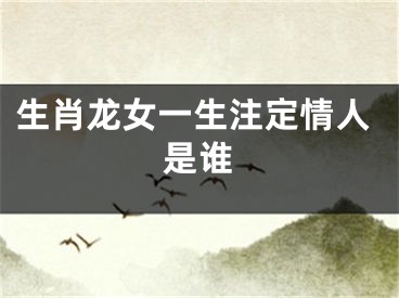 生肖龙女一生注定情人是谁