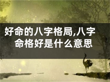 好命的八字格局,八字命格好是什么意思