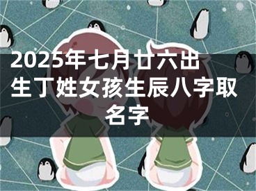2025年七月廿六出生丁姓女孩生辰八字取名字