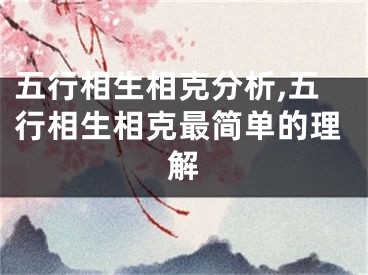 五行相生相克分析,五行相生相克最简单的理解