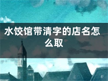 水饺馆带清字的店名怎么取