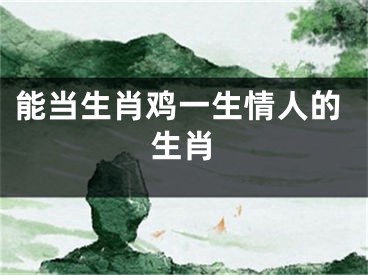 能当生肖鸡一生情人的生肖