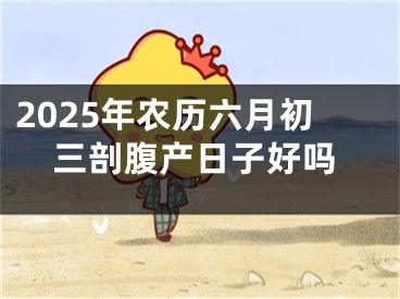 2025年农历六月初三剖腹产日子好吗