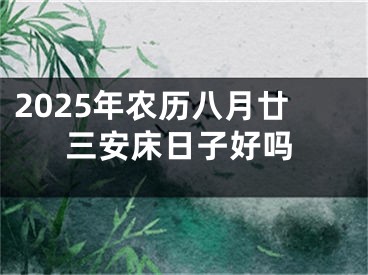 2025年农历八月廿三安床日子好吗