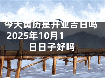 今天黄历是开业吉日吗 2025年10月1日日子好吗