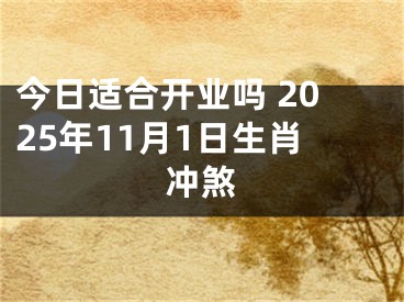 今日适合开业吗 2025年11月1日生肖冲煞