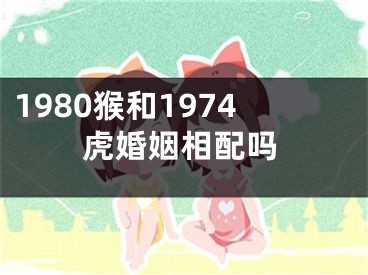 1980猴和1974虎婚姻相配吗