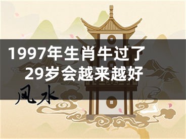 1997年生肖牛过了29岁会越来越好