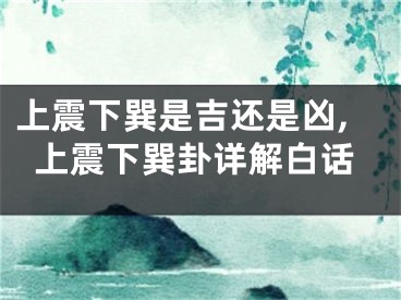 上震下巽是吉还是凶,上震下巽卦详解白话