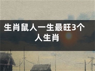 生肖鼠人一生最旺3个人生肖