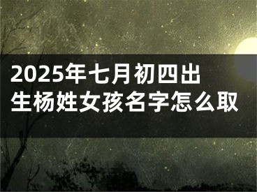 2025年七月初四出生杨姓女孩名字怎么取