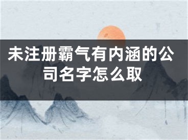 未注册霸气有内涵的公司名字怎么取