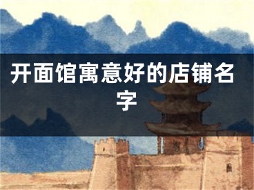开面馆寓意好的店铺名字