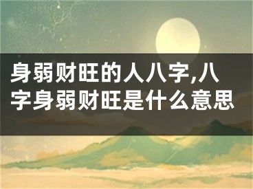 身弱财旺的人八字,八字身弱财旺是什么意思