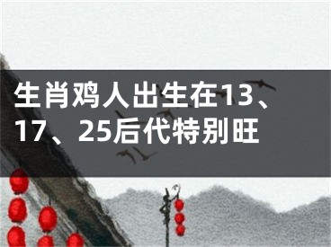 生肖鸡人出生在13、17、25后代特别旺