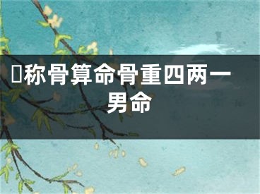​称骨算命骨重四两一男命