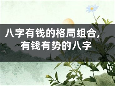 八字有钱的格局组合,有钱有势的八字