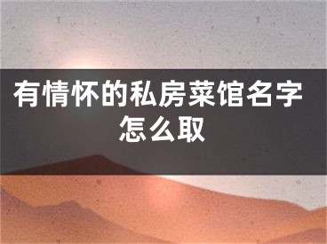 有情怀的私房菜馆名字怎么取