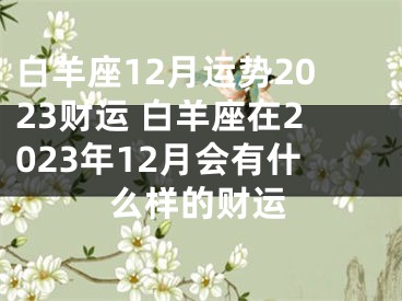 白羊座12月运势2023财运 白羊座在2023年12月会有什么样的财运