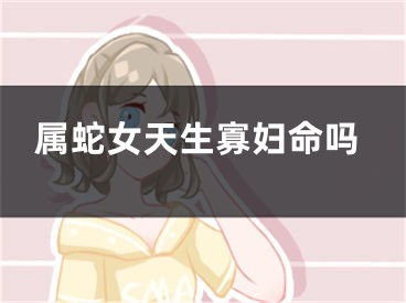 属蛇女天生寡妇命吗