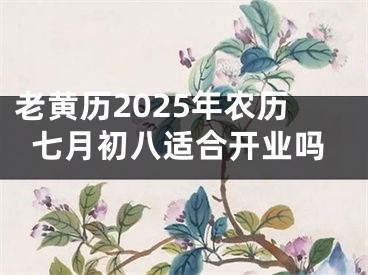 老黄历2025年农历七月初八适合开业吗
