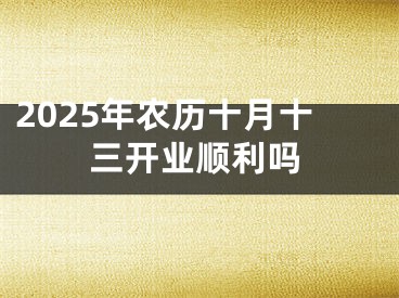 2025年农历十月十三开业顺利吗