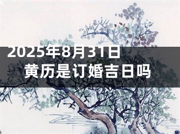 2025年8月31日黄历是订婚吉日吗