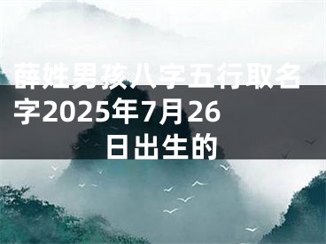 薛姓男孩八字五行取名字2025年7月26日出生的