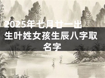 2025年七月廿一出生叶姓女孩生辰八字取名字