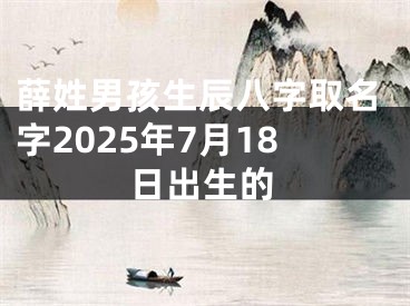 薛姓男孩生辰八字取名字2025年7月18日出生的