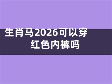 生肖马2026可以穿红色内裤吗