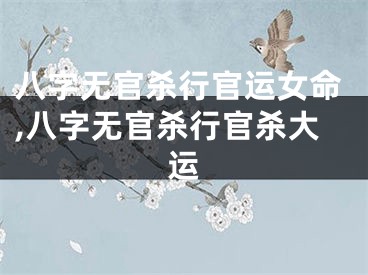 八字无官杀行官运女命,八字无官杀行官杀大运